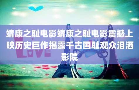 靖康之耻电影靖康之耻电影震撼上映历史巨作揭露千古国耻观众泪洒影院