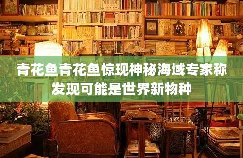 青花鱼青花鱼惊现神秘海域专家称发现可能是世界新物种