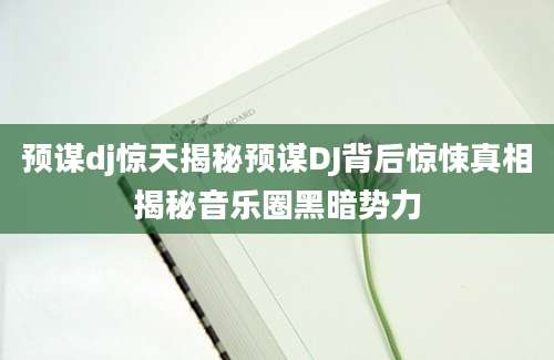 预谋dj惊天揭秘预谋DJ背后惊悚真相揭秘音乐圈黑暗势力