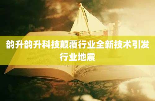 韵升韵升科技颠覆行业全新技术引发行业地震
