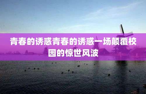 青春的诱惑青春的诱惑一场颠覆校园的惊世风波