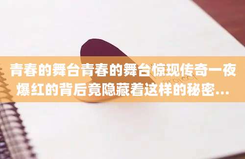 青春的舞台青春的舞台惊现传奇一夜爆红的背后竟隐藏着这样的秘密...