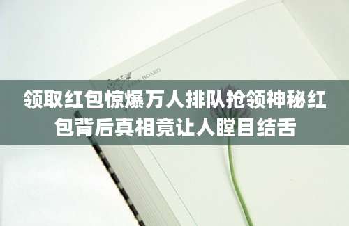 领取红包惊爆万人排队抢领神秘红包背后真相竟让人瞠目结舌