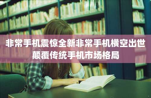 非常手机震惊全新非常手机横空出世颠覆传统手机市场格局