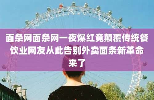 面条网面条网一夜爆红竟颠覆传统餐饮业网友从此告别外卖面条新革命来了