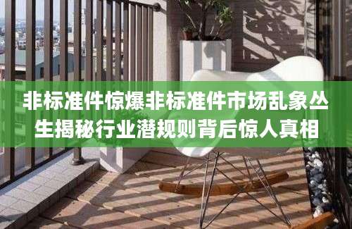 非标准件惊爆非标准件市场乱象丛生揭秘行业潜规则背后惊人真相