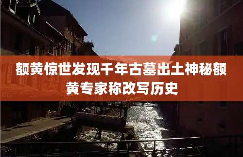 额黄惊世发现千年古墓出土神秘额黄专家称改写历史