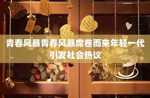 青春风暴青春风暴席卷而来年轻一代引发社会热议