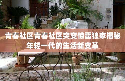 青春社区青春社区突变惊雷独家揭秘年轻一代的生活新变革