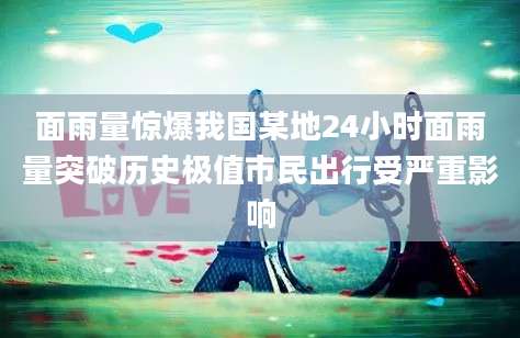 面雨量惊爆我国某地24小时面雨量突破历史极值市民出行受严重影响