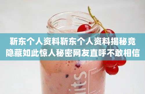 靳东个人资料靳东个人资料揭秘竟隐藏如此惊人秘密网友直呼不敢相信