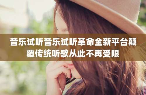 音乐试听音乐试听革命全新平台颠覆传统听歌从此不再受限