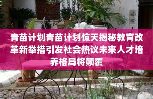 青苗计划青苗计划惊天揭秘教育改革新举措引发社会热议未来人才培养格局将颠覆
