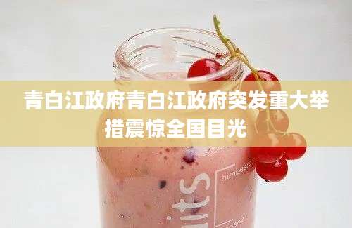 青白江政府青白江政府突发重大举措震惊全国目光