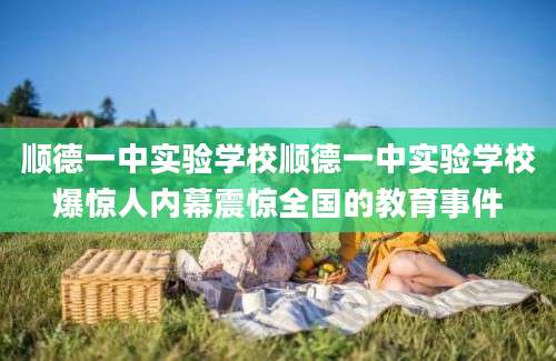 顺德一中实验学校顺德一中实验学校爆惊人内幕震惊全国的教育事件