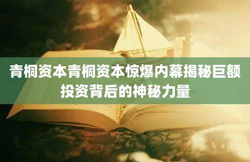 青桐资本青桐资本惊爆内幕揭秘巨额投资背后的神秘力量