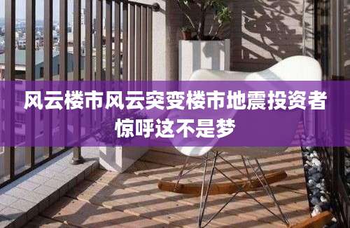风云楼市风云突变楼市地震投资者惊呼这不是梦