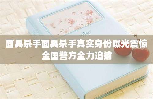 面具杀手面具杀手真实身份曝光震惊全国警方全力追捕