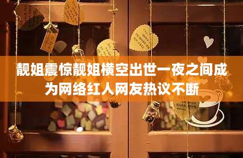 靓姐震惊靓姐横空出世一夜之间成为网络红人网友热议不断