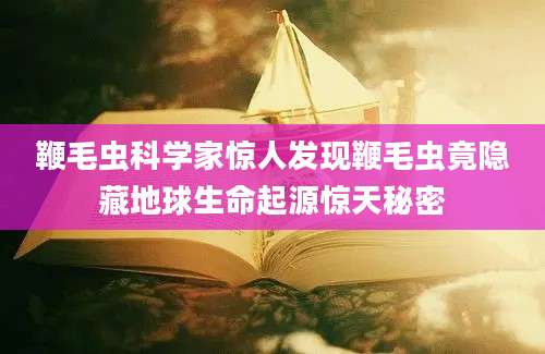 鞭毛虫科学家惊人发现鞭毛虫竟隐藏地球生命起源惊天秘密