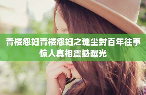 青楼怨妇青楼怨妇之谜尘封百年往事惊人真相震撼曝光