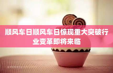 顺风车日顺风车日惊现重大突破行业变革即将来临