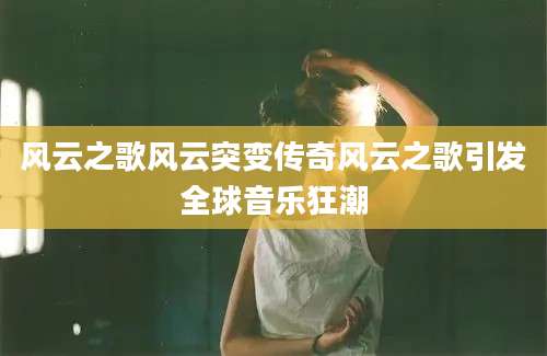 风云之歌风云突变传奇风云之歌引发全球音乐狂潮