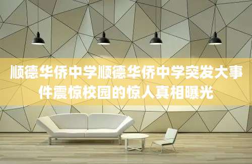 顺德华侨中学顺德华侨中学突发大事件震惊校园的惊人真相曝光