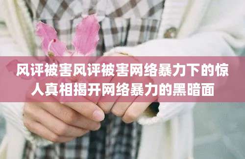 风评被害风评被害网络暴力下的惊人真相揭开网络暴力的黑暗面