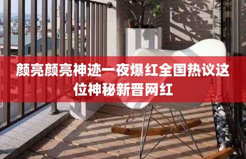 颜亮颜亮神迹一夜爆红全国热议这位神秘新晋网红