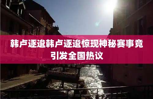 韩卢逐逡韩卢逐逡惊现神秘赛事竟引发全国热议