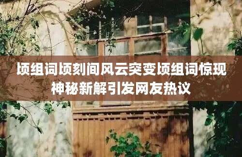 顷组词顷刻间风云突变顷组词惊现神秘新解引发网友热议