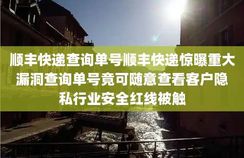 顺丰快递查询单号顺丰快递惊曝重大漏洞查询单号竟可随意查看客户隐私行业安全红线被触