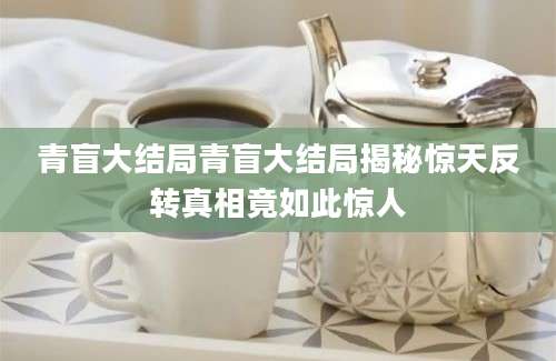 青盲大结局青盲大结局揭秘惊天反转真相竟如此惊人