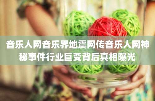 音乐人网音乐界地震网传音乐人网神秘事件行业巨变背后真相曝光