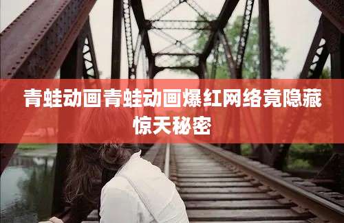 青蛙动画青蛙动画爆红网络竟隐藏惊天秘密