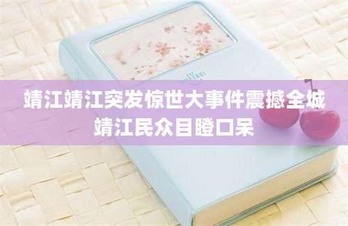 靖江靖江突发惊世大事件震撼全城靖江民众目瞪口呆
