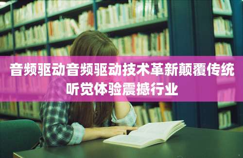 音频驱动音频驱动技术革新颠覆传统听觉体验震撼行业